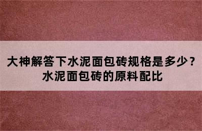 大神解答下水泥面包砖规格是多少？ 水泥面包砖的原料配比